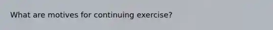 What are motives for continuing exercise?