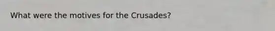 What were the motives for the Crusades?