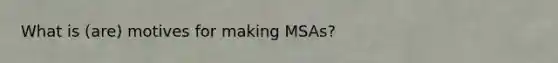 What is (are) motives for making MSAs?