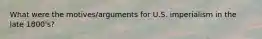 What were the motives/arguments for U.S. imperialism in the late 1800's?