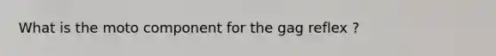 What is the moto component for the gag reflex ?