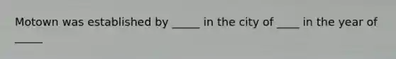 Motown was established by _____ in the city of ____ in the year of _____
