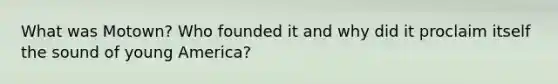 What was Motown? Who founded it and why did it proclaim itself the sound of young America?