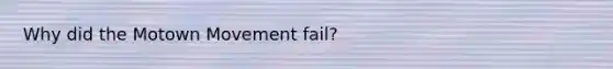 Why did the Motown Movement fail?