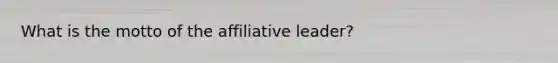 What is the motto of the affiliative leader?