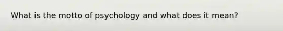 What is the motto of psychology and what does it mean?