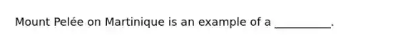 Mount Pelée on Martinique is an example of a __________.