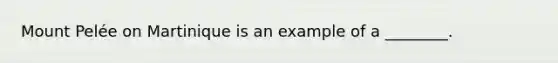 Mount Pelée on Martinique is an example of a ________.