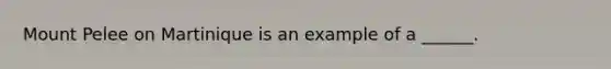 Mount Pelee on Martinique is an example of a ______.