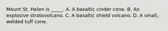 Mount St. Helen is _____. A. A basaltic cinder cone. B. An explosive stratovolcano. C. A basaltic shield volcano. D. A small, welded tuff cone.