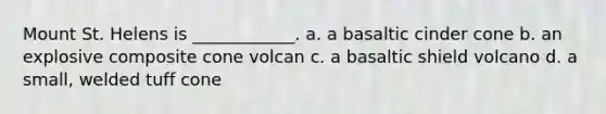 Mount St. Helens is ____________. a. a basaltic cinder cone b. an explosive composite cone volcan c. a basaltic shield volcano d. a small, welded tuff cone