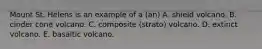 Mount St. Helens is an example of a (an) A. shield volcano. B. cinder cone volcano. C. composite (strato) volcano. D. extinct volcano. E. basaltic volcano.