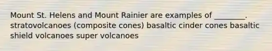 Mount St. Helens and Mount Rainier are examples of ________. stratovolcanoes (composite cones) basaltic cinder cones basaltic shield volcanoes super volcanoes