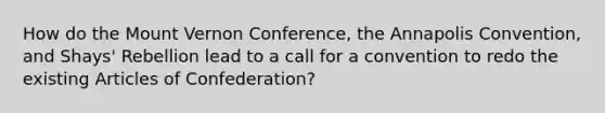 How do the Mount Vernon Conference, the Annapolis Convention, and Shays' Rebellion lead to a call for a convention to redo the existing Articles of Confederation?