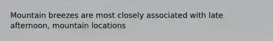 Mountain breezes are most closely associated with late afternoon, mountain locations