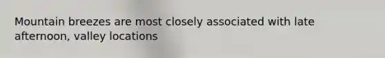 Mountain breezes are most closely associated with late afternoon, valley locations