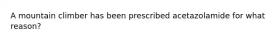 A mountain climber has been prescribed acetazolamide for what reason?