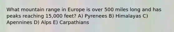 What mountain range in Europe is over 500 miles long and has peaks reaching 15,000 feet? A) Pyrenees B) Himalayas C) Apennines D) Alps E) Carpathians