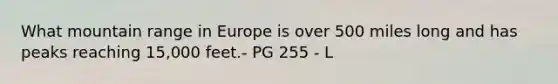What mountain range in Europe is over 500 miles long and has peaks reaching 15,000 feet.- PG 255 - L