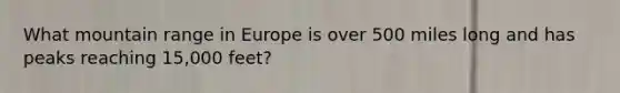 What mountain range in Europe is over 500 miles long and has peaks reaching 15,000 feet?