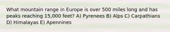 What mountain range in Europe is over 500 miles long and has peaks reaching 15,000 feet? A) Pyrenees B) Alps C) Carpathians D) Himalayas E) Apennines