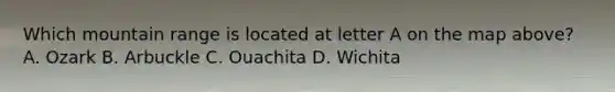 Which mountain range is located at letter A on the map above? A. Ozark B. Arbuckle C. Ouachita D. Wichita
