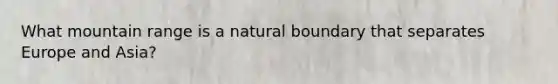 What mountain range is a natural boundary that separates Europe and Asia?