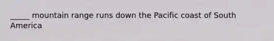 _____ mountain range runs down the Pacific coast of South America