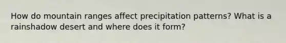 How do mountain ranges affect precipitation patterns? What is a rainshadow desert and where does it form?