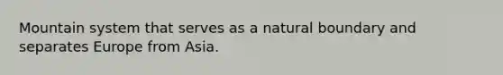 Mountain system that serves as a natural boundary and separates Europe from Asia.
