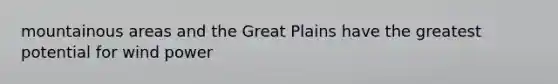 mountainous areas and the Great Plains have the greatest potential for wind power