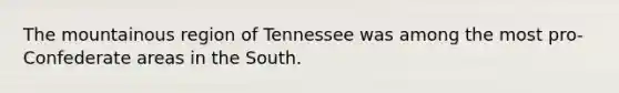 The mountainous region of Tennessee was among the most pro-Confederate areas in the South.