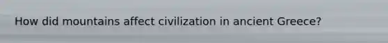 How did mountains affect civilization in ancient Greece?