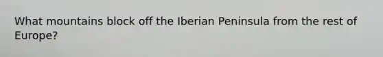 What mountains block off the Iberian Peninsula from the rest of Europe?