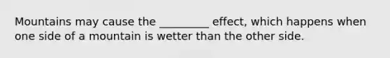Mountains may cause the _________ effect, which happens when one side of a mountain is wetter than the other side.
