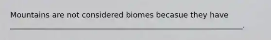 Mountains are not considered biomes becasue they have _____________________________________________________________.