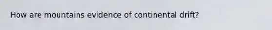 How are mountains evidence of continental drift?