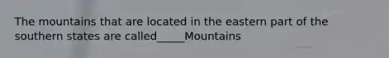 The mountains that are located in the eastern part of the southern states are called_____Mountains