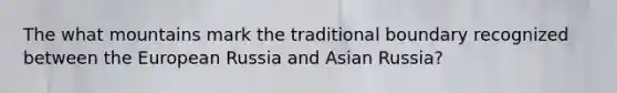 The what mountains mark the traditional boundary recognized between the European Russia and Asian Russia?