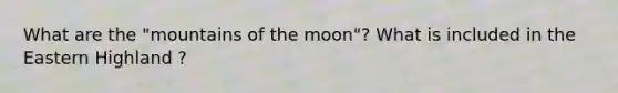 What are the "mountains of the moon"? What is included in the Eastern Highland ?