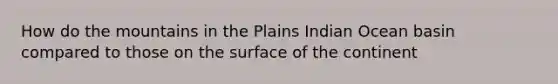 How do the mountains in the Plains Indian Ocean basin compared to those on the surface of the continent