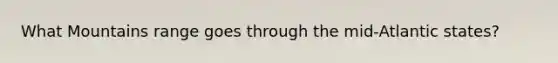 What Mountains range goes through the mid-Atlantic states?