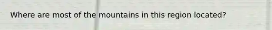 Where are most of the mountains in this region located?