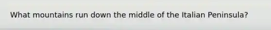 What mountains run down the middle of the Italian Peninsula?