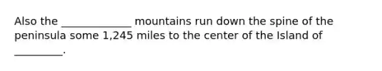 Also the _____________ mountains run down the spine of the peninsula some 1,245 miles to the center of the Island of _________.