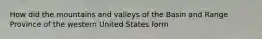 How did the mountains and valleys of the Basin and Range Province of the western United States form