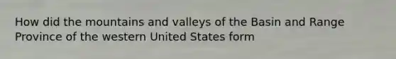 How did the mountains and valleys of the Basin and Range Province of the western United States form