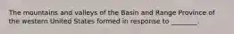 The mountains and valleys of the Basin and Range Province of the western United States formed in response to ________.