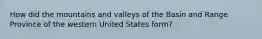 How did the mountains and valleys of the Basin and Range Province of the western United States form?