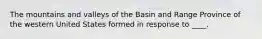 The mountains and valleys of the Basin and Range Province of the western United States formed in response to ____.